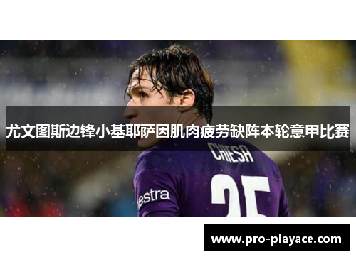 尤文图斯边锋小基耶萨因肌肉疲劳缺阵本轮意甲比赛 尤文图斯边锋小基耶萨因肌肉疲劳缺阵本轮意甲比赛