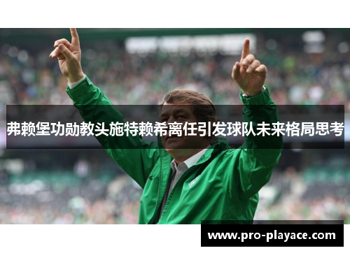 弗赖堡功勋教头施特赖希离任引发球队未来格局思考