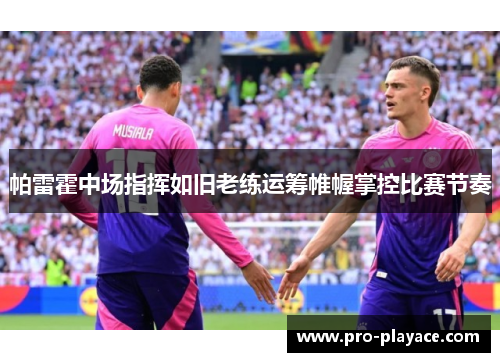 帕雷霍中场指挥如旧老练运筹帷幄掌控比赛节奏