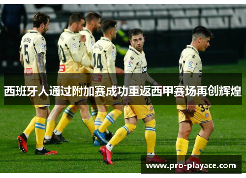 西班牙人通过附加赛成功重返西甲赛场再创辉煌 西班牙人通过附加赛成功重返西甲赛场再创辉煌