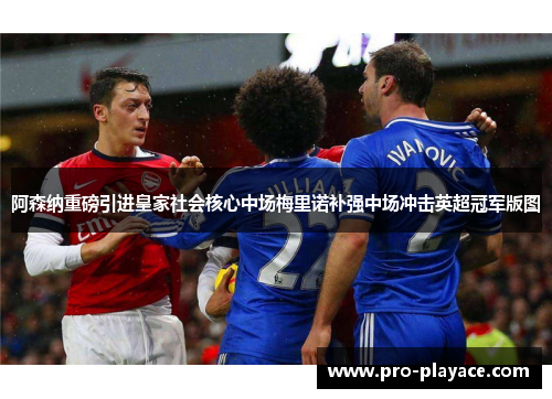 阿森纳重磅引进皇家社会核心中场梅里诺补强中场冲击英超冠军版图 阿森纳重磅引进皇家社会核心中场梅里诺补强中场冲击英超冠军版图