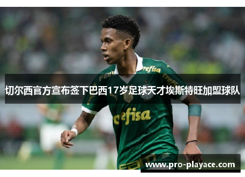 切尔西官方宣布签下巴西17岁足球天才埃斯特旺加盟球队