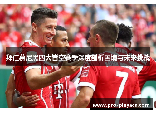 拜仁慕尼黑四大皆空赛季深度剖析困境与未来挑战