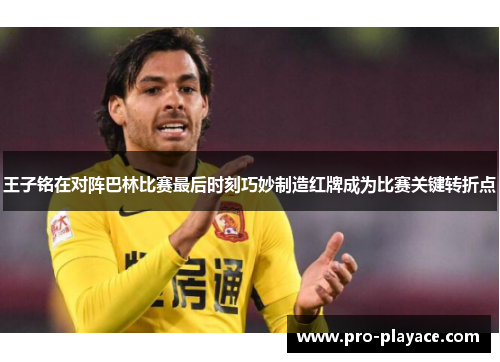 王子铭在对阵巴林比赛最后时刻巧妙制造红牌成为比赛关键转折点