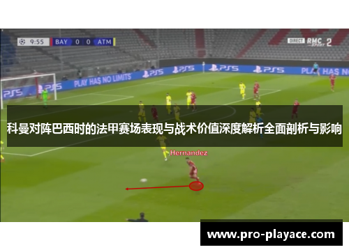科曼对阵巴西时的法甲赛场表现与战术价值深度解析全面剖析与影响 科曼对阵巴西时的法甲赛场表现与战术价值深度解析全面剖析与影响
